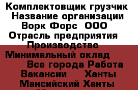 Комплектовщик-грузчик › Название организации ­ Ворк Форс, ООО › Отрасль предприятия ­ Производство › Минимальный оклад ­ 32 000 - Все города Работа » Вакансии   . Ханты-Мансийский,Ханты-Мансийск г.